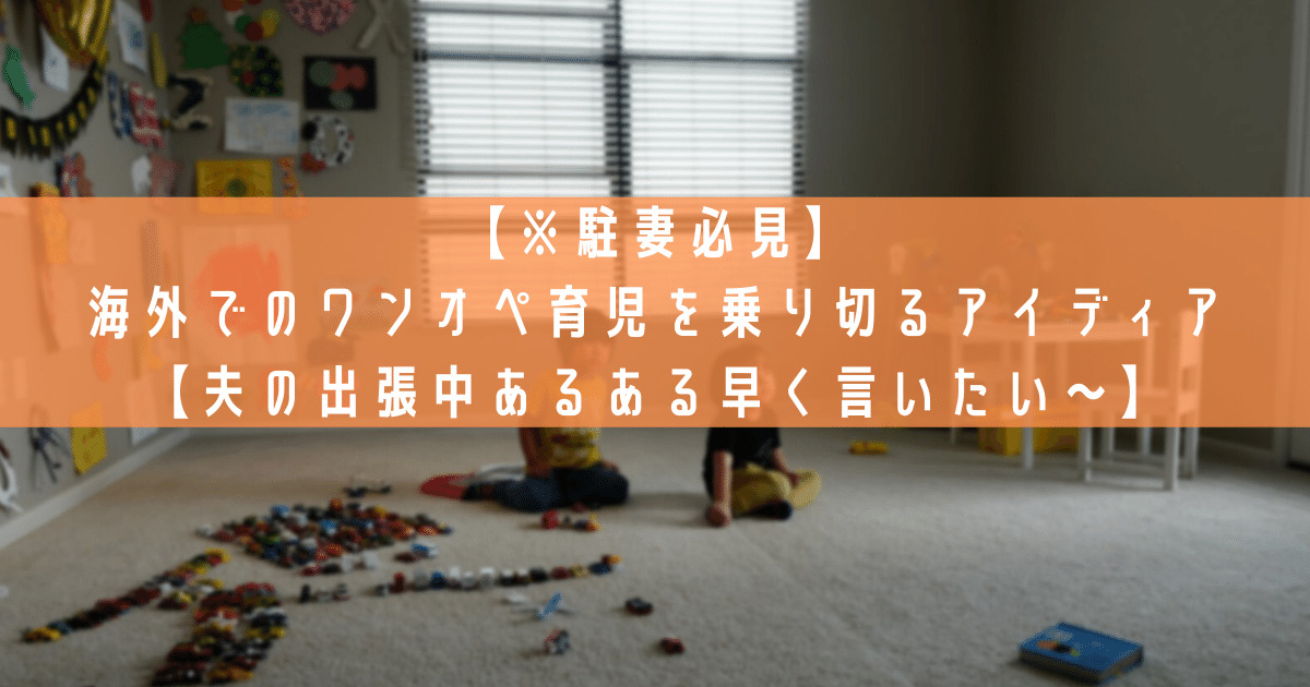 駐妻必見 海外でのワンオペ育児を乗り切るアイディア4選 夫の出張中あるある早く言いたい あめりか白書